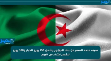 صرف منحة السفر من بنك الجزائر يشمل 750 يورو للكبار و300 يورو للقصر ابتداء من اليوم